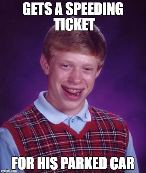 Bad Luck Brian Meme | GETS A SPEEDING TICKET; FOR HIS PARKED CAR | image tagged in memes,bad luck brian | made w/ Imgflip meme maker