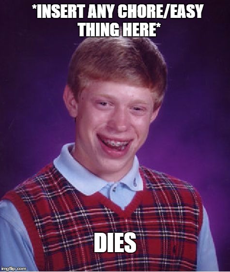 Bad Luck Brian | *INSERT ANY CHORE/EASY THING HERE*; DIES | image tagged in memes,bad luck brian | made w/ Imgflip meme maker