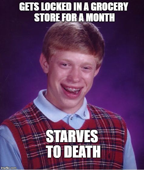 Bad Luck Brian | GETS LOCKED IN A GROCERY STORE FOR A MONTH; STARVES TO DEATH | image tagged in memes,bad luck brian | made w/ Imgflip meme maker