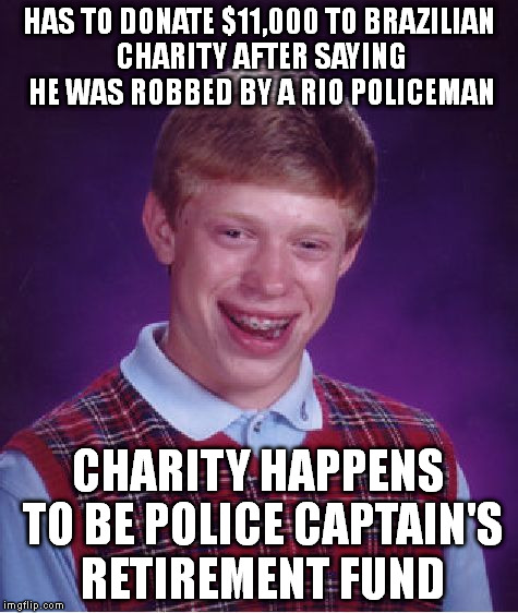 Bad Luck Brian | HAS TO DONATE $11,000 TO BRAZILIAN CHARITY AFTER SAYING HE WAS ROBBED BY A RIO POLICEMAN; CHARITY HAPPENS TO BE POLICE CAPTAIN'S RETIREMENT FUND | image tagged in memes,bad luck brian | made w/ Imgflip meme maker