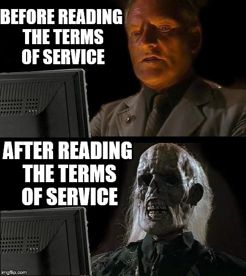 Terms of service | BEFORE READING THE TERMS OF SERVICE; AFTER READING THE TERMS OF SERVICE | image tagged in memes,funny,meme,dead,sad,old | made w/ Imgflip meme maker