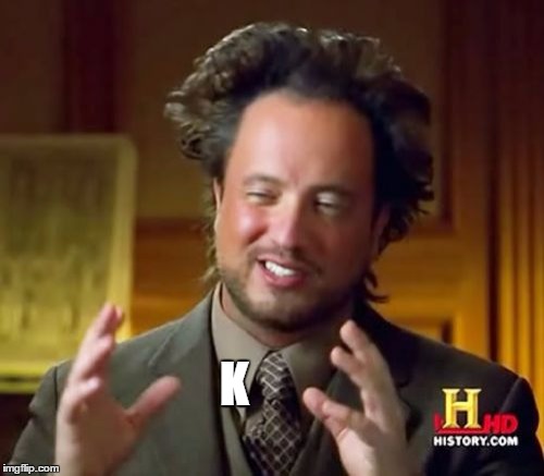 Ancient Aliens Meme | K | image tagged in memes,ancient aliens | made w/ Imgflip meme maker