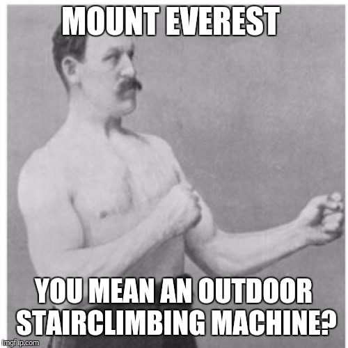 Overly Manly Man | MOUNT EVEREST; YOU MEAN AN OUTDOOR STAIRCLIMBING MACHINE? | image tagged in memes,overly manly man | made w/ Imgflip meme maker