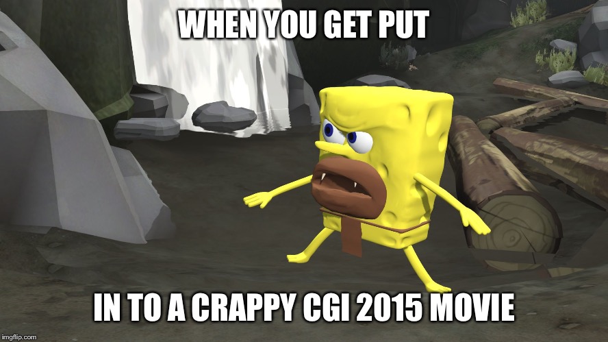 spongegar 3d | WHEN YOU GET PUT; IN TO A CRAPPY CGI 2015 MOVIE | image tagged in spongegar 3d | made w/ Imgflip meme maker