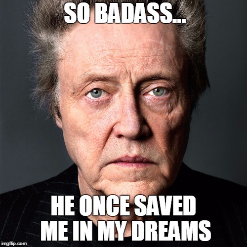 SO BADASS... HE ONCE SAVED ME IN MY DREAMS | image tagged in christopher walken,badass,save me,dreams | made w/ Imgflip meme maker