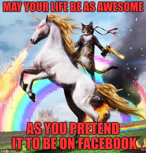 Welcome To The Internets Meme | MAY YOUR LIFE BE AS AWESOME; AS YOU PRETEND IT TO BE ON FACEBOOK | image tagged in memes,welcome to the internets | made w/ Imgflip meme maker