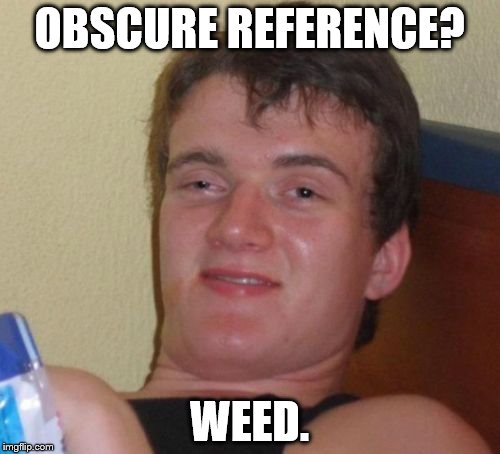 10 Guy Meme | OBSCURE REFERENCE? WEED. | image tagged in memes,10 guy | made w/ Imgflip meme maker