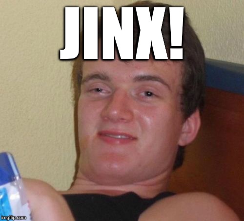 10 Guy Meme | JINX! | image tagged in memes,10 guy | made w/ Imgflip meme maker