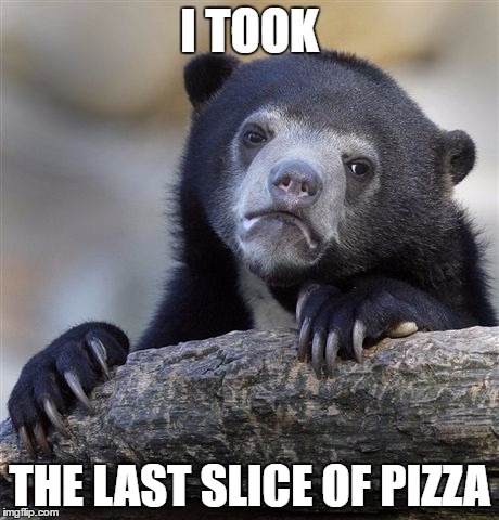 Confession Bear | I TOOK; THE LAST SLICE OF PIZZA | image tagged in memes,confession bear | made w/ Imgflip meme maker