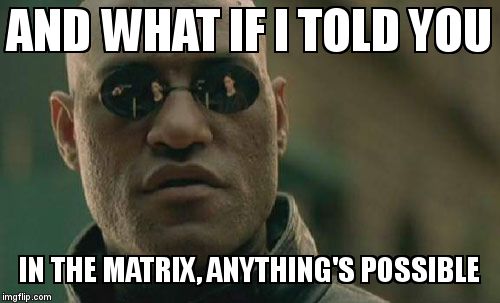 Matrix Morpheus Meme | AND WHAT IF I TOLD YOU IN THE MATRIX, ANYTHING'S POSSIBLE | image tagged in memes,matrix morpheus | made w/ Imgflip meme maker
