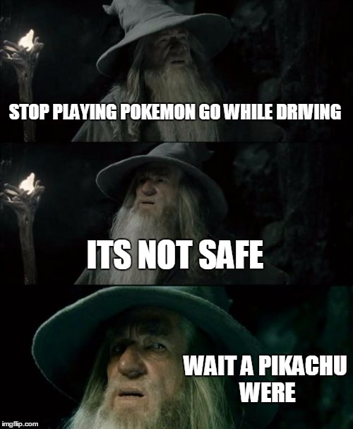 Confused Gandalf Meme | STOP PLAYING POKEMON GO WHILE DRIVING; ITS NOT SAFE; WAIT A PIKACHU WERE | image tagged in memes,confused gandalf | made w/ Imgflip meme maker