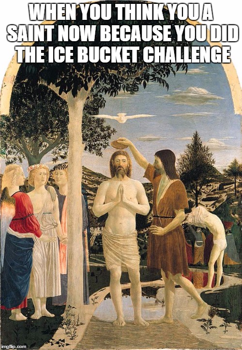 Ice Bucket Challenge Jesus | WHEN YOU THINK YOU A SAINT NOW BECAUSE YOU DID THE ICE BUCKET CHALLENGE | image tagged in jesus,ice bucket challenge | made w/ Imgflip meme maker