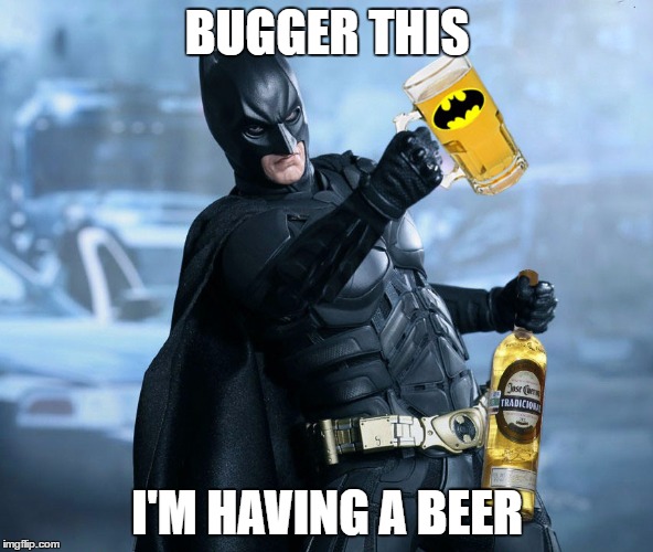 Over It Batman | BUGGER THIS; I'M HAVING A BEER | image tagged in batman,funny batman,memes,funny memes | made w/ Imgflip meme maker
