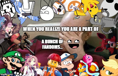 WHEN YOU REALIZE YOU ARE A PART OF; A BUNCH OF FANDOMS... | made w/ Imgflip meme maker