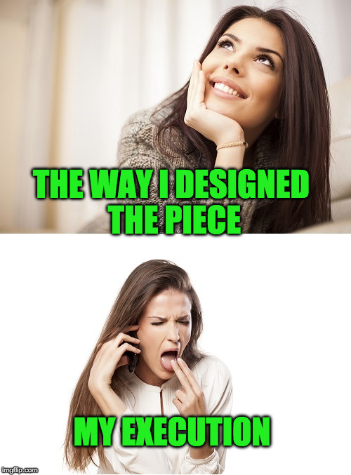 women reactions | THE WAY I DESIGNED THE PIECE; MY EXECUTION | image tagged in women reactions | made w/ Imgflip meme maker