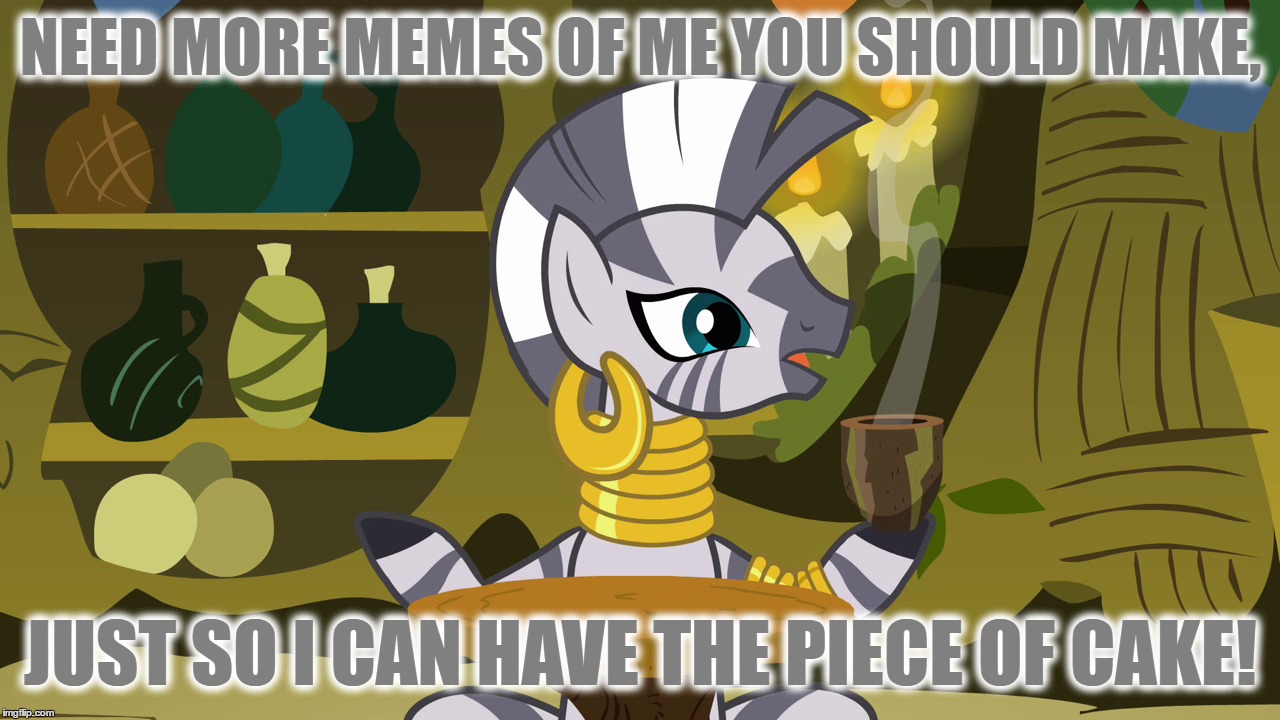 NEED MORE MEMES OF ME YOU SHOULD MAKE, JUST SO I CAN HAVE THE PIECE OF CAKE! | made w/ Imgflip meme maker
