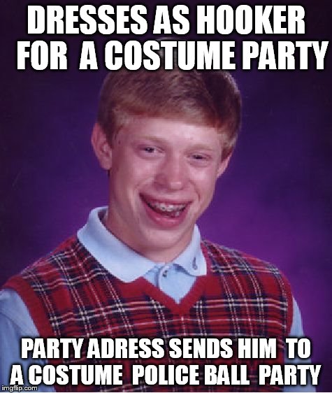 Bad Luck Brian Meme | DRESSES AS HOOKER  FOR  A COSTUME PARTY; PARTY ADRESS SENDS HIM  TO A COSTUME  POLICE BALL  PARTY | image tagged in memes,bad luck brian | made w/ Imgflip meme maker