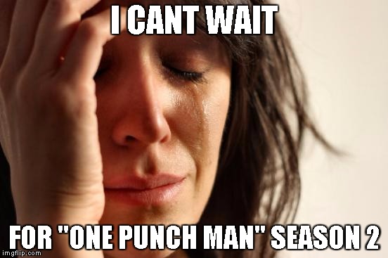 OPM | I CANT WAIT; FOR "ONE PUNCH MAN" SEASON 2 | image tagged in memes,first world problems,opm,one punch man,impatient | made w/ Imgflip meme maker