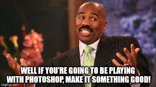 Steve Harvey Meme | WELL IF YOU'RE GOING TO BE PLAYING WITH PHOTOSHOP, MAKE IT SOMETHING GOOD! | image tagged in memes,steve harvey | made w/ Imgflip meme maker
