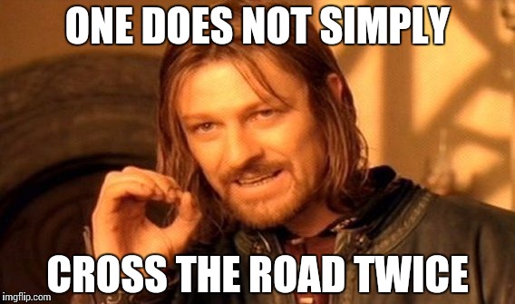 One Does Not Simply Meme | ONE DOES NOT SIMPLY CROSS THE ROAD TWICE | image tagged in memes,one does not simply | made w/ Imgflip meme maker