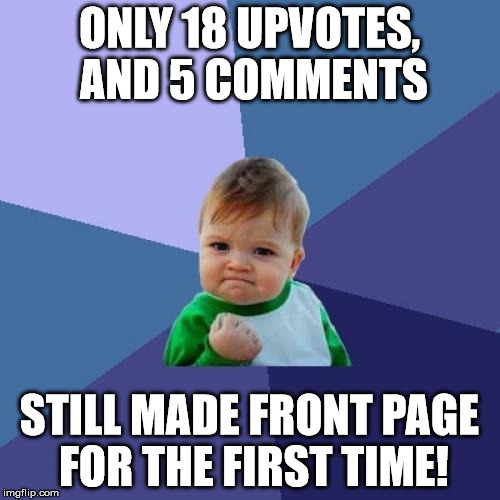Success Kid Meme | ONLY 18 UPVOTES, AND 5 COMMENTS STILL MADE FRONT PAGE FOR THE FIRST TIME! | image tagged in memes,success kid | made w/ Imgflip meme maker