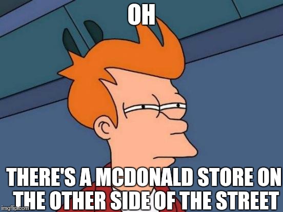 Futurama Fry Meme | OH THERE'S A MCDONALD STORE ON THE OTHER SIDE OF THE STREET | image tagged in memes,futurama fry | made w/ Imgflip meme maker