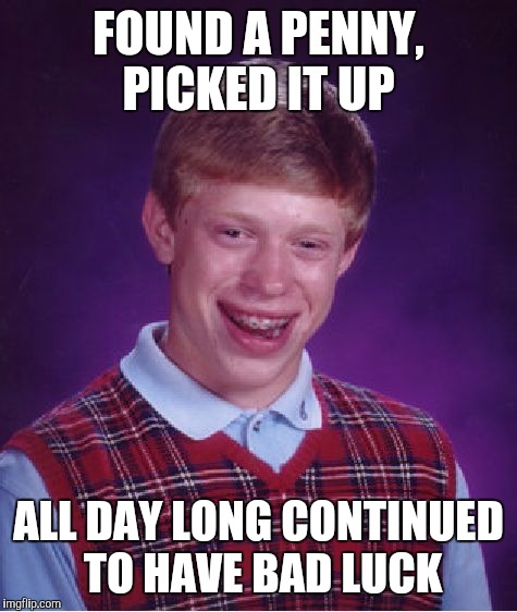 Bad Luck Brian | FOUND A PENNY, PICKED IT UP; ALL DAY LONG CONTINUED TO HAVE BAD LUCK | image tagged in memes,bad luck brian | made w/ Imgflip meme maker