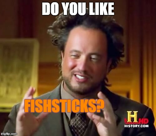 Ancient Aliens | DO YOU LIKE; FISHSTICKS? | image tagged in memes,ancient aliens | made w/ Imgflip meme maker