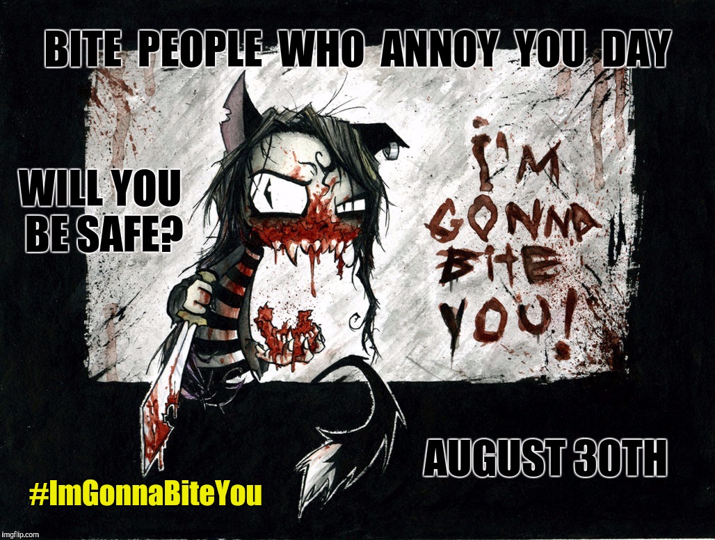 Bite People Who Annoy You Day: Will You Be Safe? | #ImGonnaBiteYou | image tagged in 8/30 bite people who annoy you day,bite,sorry i annoyed you,annoyed,annoying friend | made w/ Imgflip meme maker