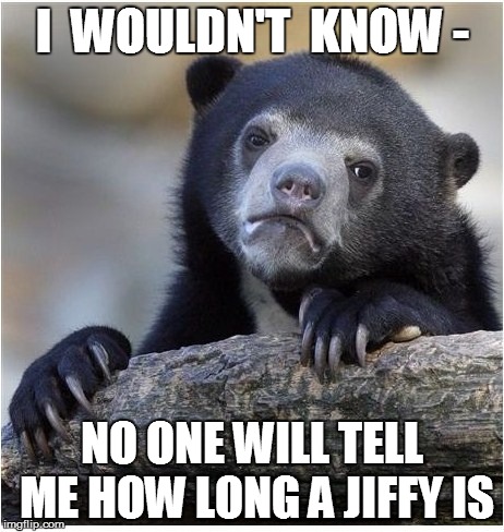 I  WOULDN'T  KNOW - NO ONE WILL TELL ME HOW LONG A JIFFY IS | made w/ Imgflip meme maker