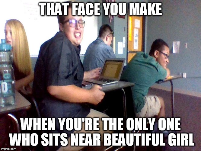 SEXY ETWAN | THAT FACE YOU MAKE; WHEN YOU'RE THE ONLY ONE WHO SITS NEAR BEAUTIFUL GIRL | image tagged in sexy etwan | made w/ Imgflip meme maker