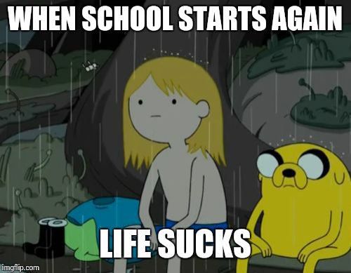 Last day of summer | WHEN SCHOOL STARTS AGAIN; LIFE SUCKS | image tagged in memes,life sucks | made w/ Imgflip meme maker