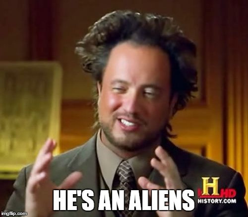 Ancient Aliens Meme | HE'S AN ALIENS | image tagged in memes,ancient aliens | made w/ Imgflip meme maker