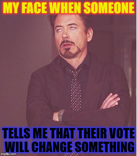 YOUR VOTE COUNTS... not | MY FACE WHEN SOMEONE; TELLS ME THAT THEIR VOTE WILL CHANGE SOMETHING | image tagged in elections,2016 elections,elections 2016,trump,donald trump,hillary clinton | made w/ Imgflip meme maker