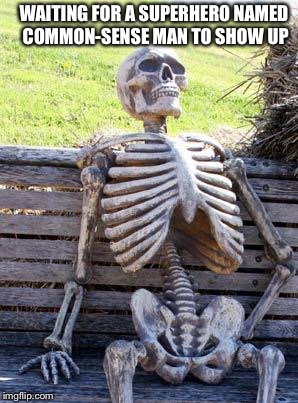Waiting Skeleton Meme | WAITING FOR A SUPERHERO NAMED COMMON-SENSE MAN TO SHOW UP | image tagged in memes,waiting skeleton | made w/ Imgflip meme maker