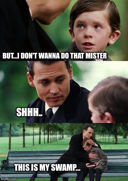 Finding Neverland Meme | BUT...I DON'T WANNA DO THAT MISTER; SHHH.. THIS IS MY SWAMP... | image tagged in memes,finding neverland | made w/ Imgflip meme maker