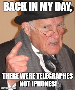 Back In My Day Meme | BACK IN MY DAY, THERE WERE TELEGRAPHES NOT IPHONES! | image tagged in memes,back in my day | made w/ Imgflip meme maker