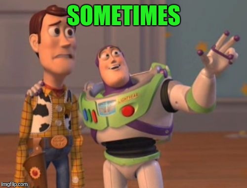X, X Everywhere Meme | SOMETIMES | image tagged in memes,x x everywhere | made w/ Imgflip meme maker