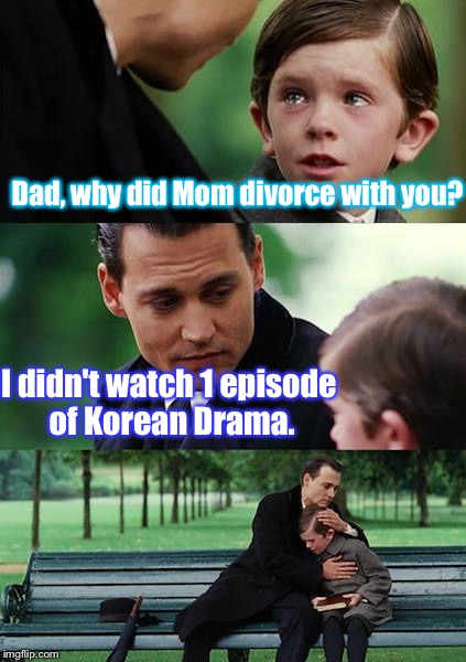 Korean Drama is bad. | Dad, why did Mom divorce with you? I didn't watch 1 episode of Korean Drama. | image tagged in memes,finding neverland,korean drama,divorce,unrealistic,tough guy | made w/ Imgflip meme maker