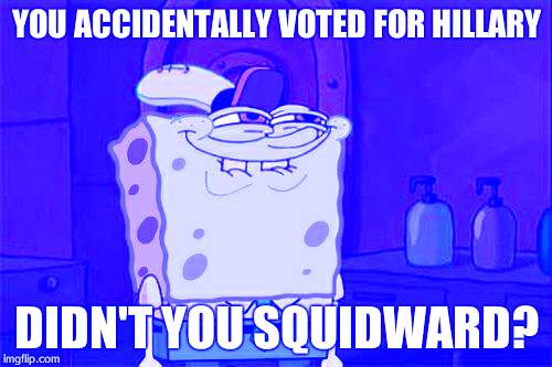 Don't You Squidward | YOU ACCIDENTALLY VOTED FOR HILLARY; DIDN'T YOU SQUIDWARD? | image tagged in memes,dont you squidward | made w/ Imgflip meme maker