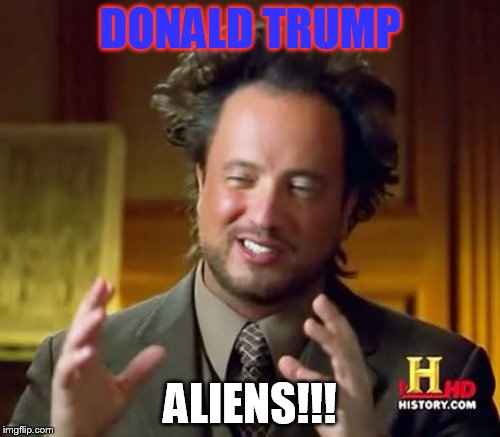 Ancient Aliens Meme | DONALD TRUMP; ALIENS!!! | image tagged in memes,ancient aliens | made w/ Imgflip meme maker