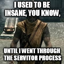 Arrow to the knee | I USED TO BE INSANE, YOU KNOW, UNTIL I WENT THROUGH THE SERVITOR PROCESS | image tagged in arrow to the knee | made w/ Imgflip meme maker