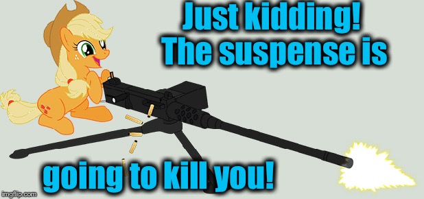 Just kidding! The suspense is going to kill you! | made w/ Imgflip meme maker