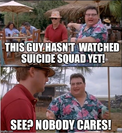 See Nobody Cares | THIS GUY HASN'T  WATCHED SUICIDE SQUAD YET! SEE? NOBODY CARES! | image tagged in memes,see nobody cares | made w/ Imgflip meme maker