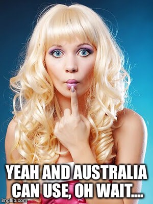 YEAH AND AUSTRALIA CAN USE, OH WAIT.... | made w/ Imgflip meme maker