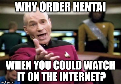 Things I would always ask my friends. | WHY ORDER HENTAI; WHEN YOU COULD WATCH IT ON THE INTERNET? | image tagged in memes,picard wtf | made w/ Imgflip meme maker