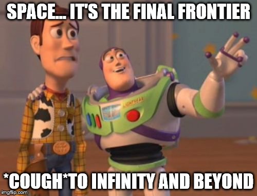 X, X Everywhere Meme | SPACE... IT'S THE FINAL FRONTIER; *COUGH*TO INFINITY AND BEYOND | image tagged in memes,x x everywhere | made w/ Imgflip meme maker