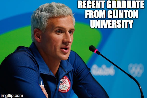 ryan lochte press lied robbery rio  | RECENT GRADUATE FROM CLINTON UNIVERSITY | image tagged in ryan lochte press lied robbery rio | made w/ Imgflip meme maker