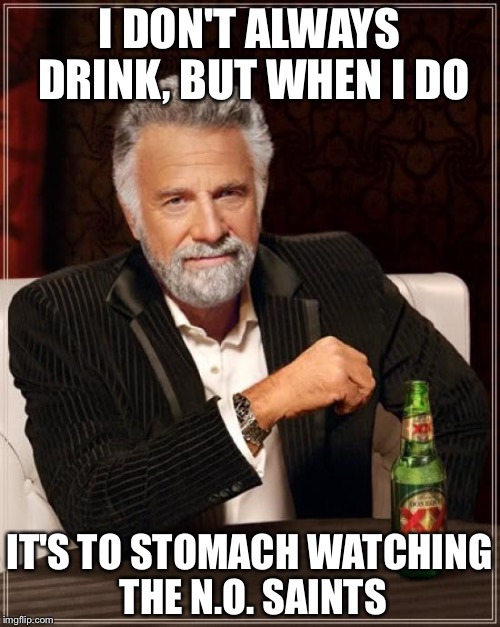 The Most Interesting Man In The World | I DON'T ALWAYS DRINK, BUT WHEN I DO; IT'S TO STOMACH WATCHING THE N.O. SAINTS | image tagged in memes,the most interesting man in the world | made w/ Imgflip meme maker