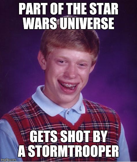 Bad Luck Brian | PART OF THE STAR WARS UNIVERSE; GETS SHOT BY A STORMTROOPER | image tagged in memes,bad luck brian | made w/ Imgflip meme maker